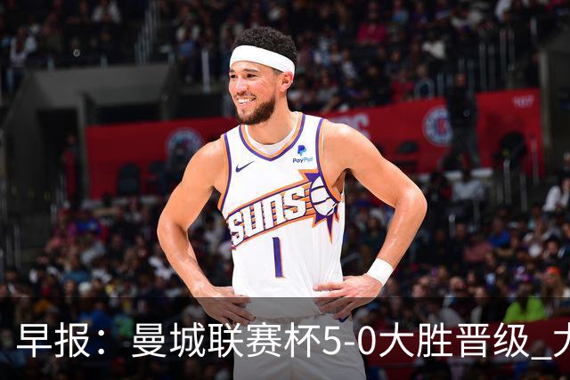 早报：曼城联赛杯5-0大胜晋级 尤文欧联杯5-0开门红