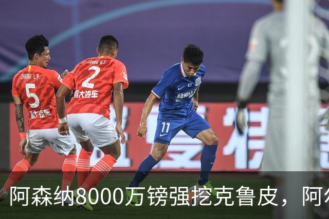 阿森纳8000万镑强挖克鲁皮，阿尔特塔冬窗补强锋线